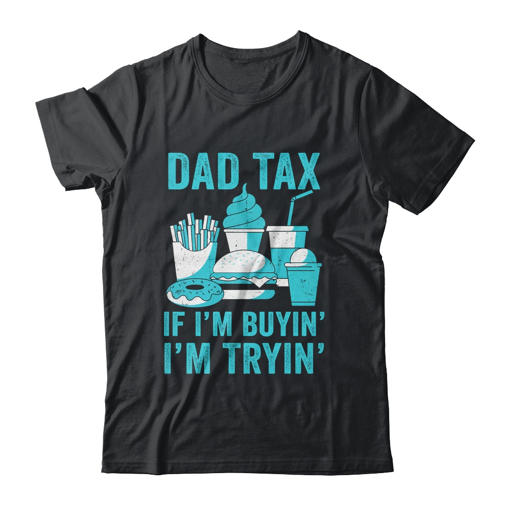 Dad Tax If I'm Buyin' I'm Tryin' Funny Father Fast Food Shirt & Hoodie | teecentury