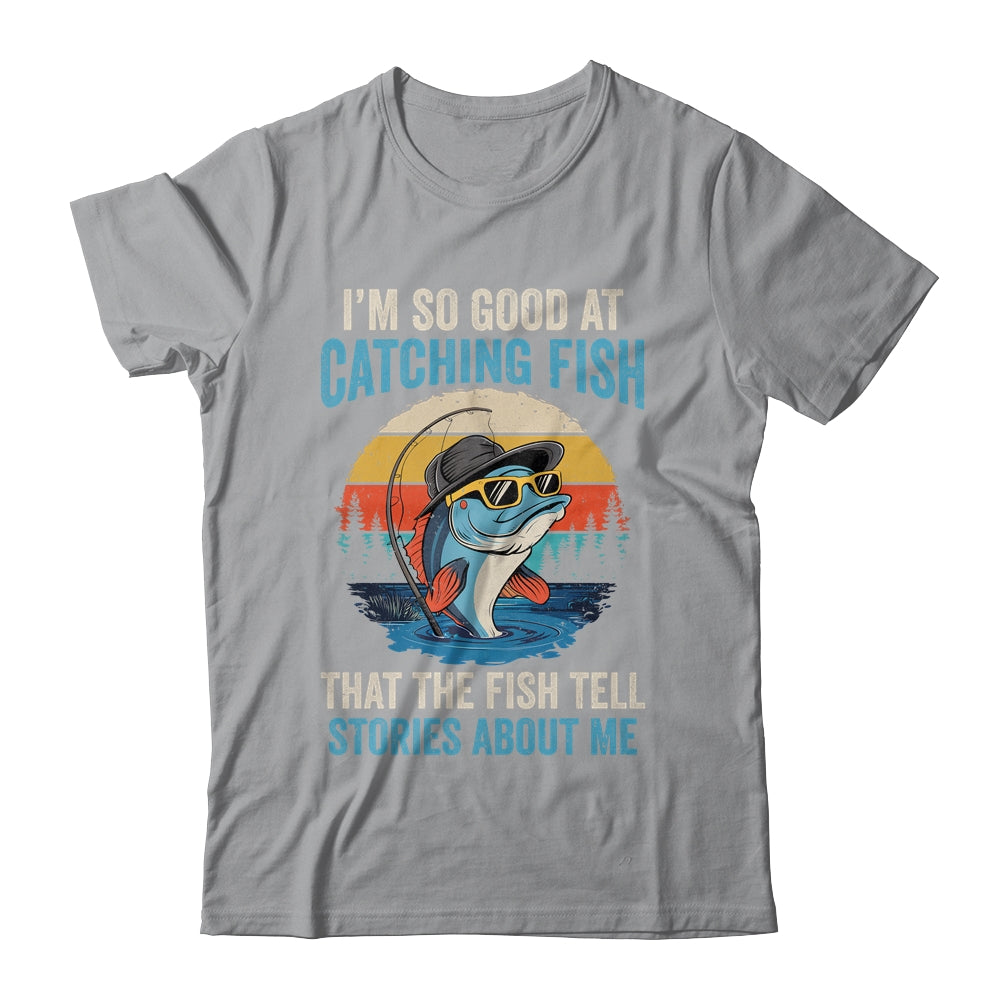I'm So Good At Catching Fish That The Fish Tell Stories Shirt & Hoodie | teecentury