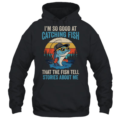 I'm So Good At Catching Fish That The Fish Tell Stories Shirt & Hoodie | teecentury