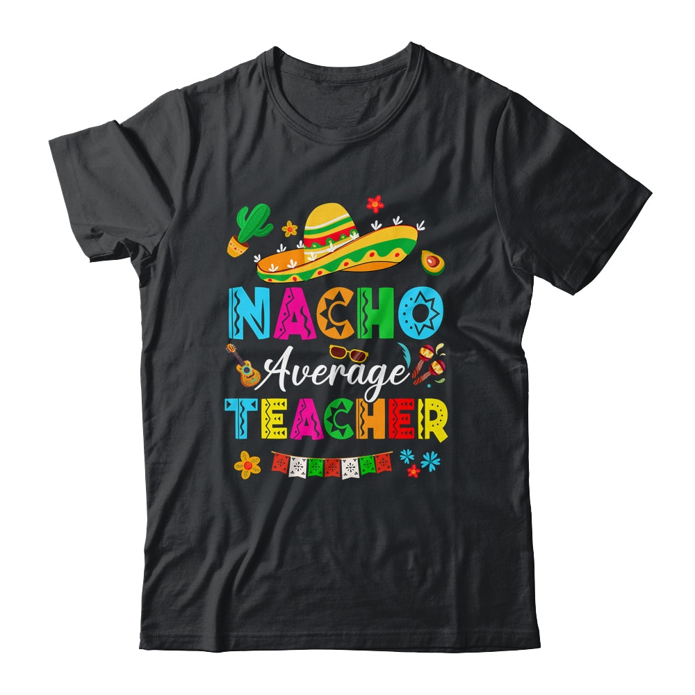 Nacho Average Teacher Mexican Cinco De Mayo Fiesta Shirt & Hoodie | teecentury