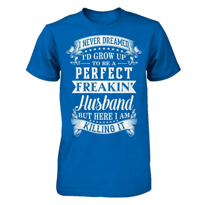 I Never Dreamed I'd Grow Up To Be A Perfect Freakin' Husband T-Shirt & Hoodie | Teecentury.com