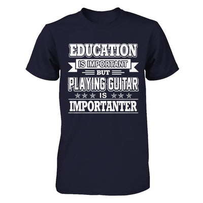 Education Is Important But Playing Guitar Is Importanter T-Shirt & Hoodie | Teecentury.com