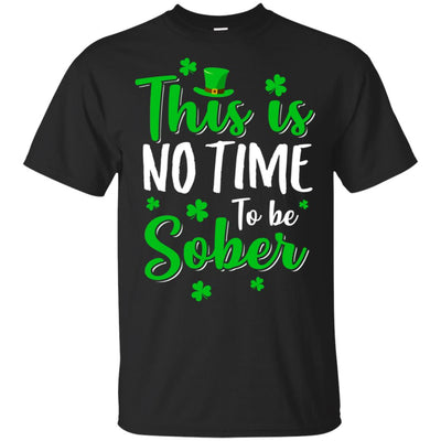 No Time To Sober St Patricks Day Funny Drinking Saying T-Shirt & Hoodie | Teecentury.com