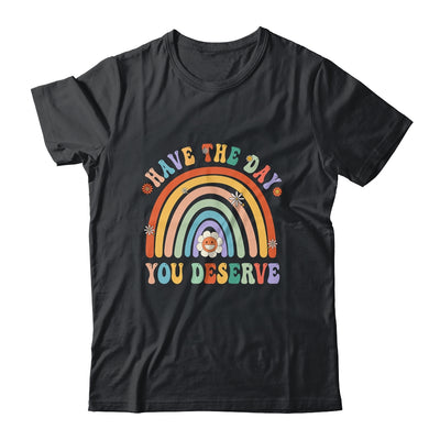 Rainbow Have The Day You Deserve Funny Motivational Saying Shirt & Tank Top | teecentury