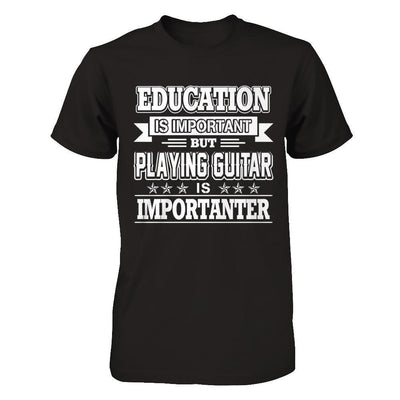 Education Is Important But Playing Guitar Is Importanter T-Shirt & Hoodie | Teecentury.com