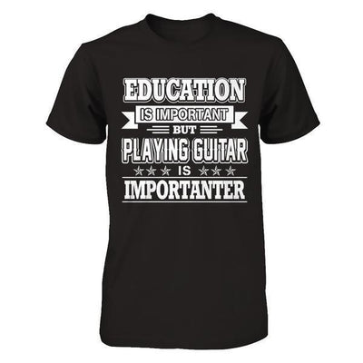 Education Is Important But Playing Guitar Is Importanter T-Shirt & Hoodie | Teecentury.com