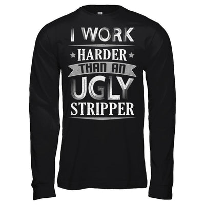 I Work Harder Than An Ugly Stripper T-Shirt & Hoodie | Teecentury.com