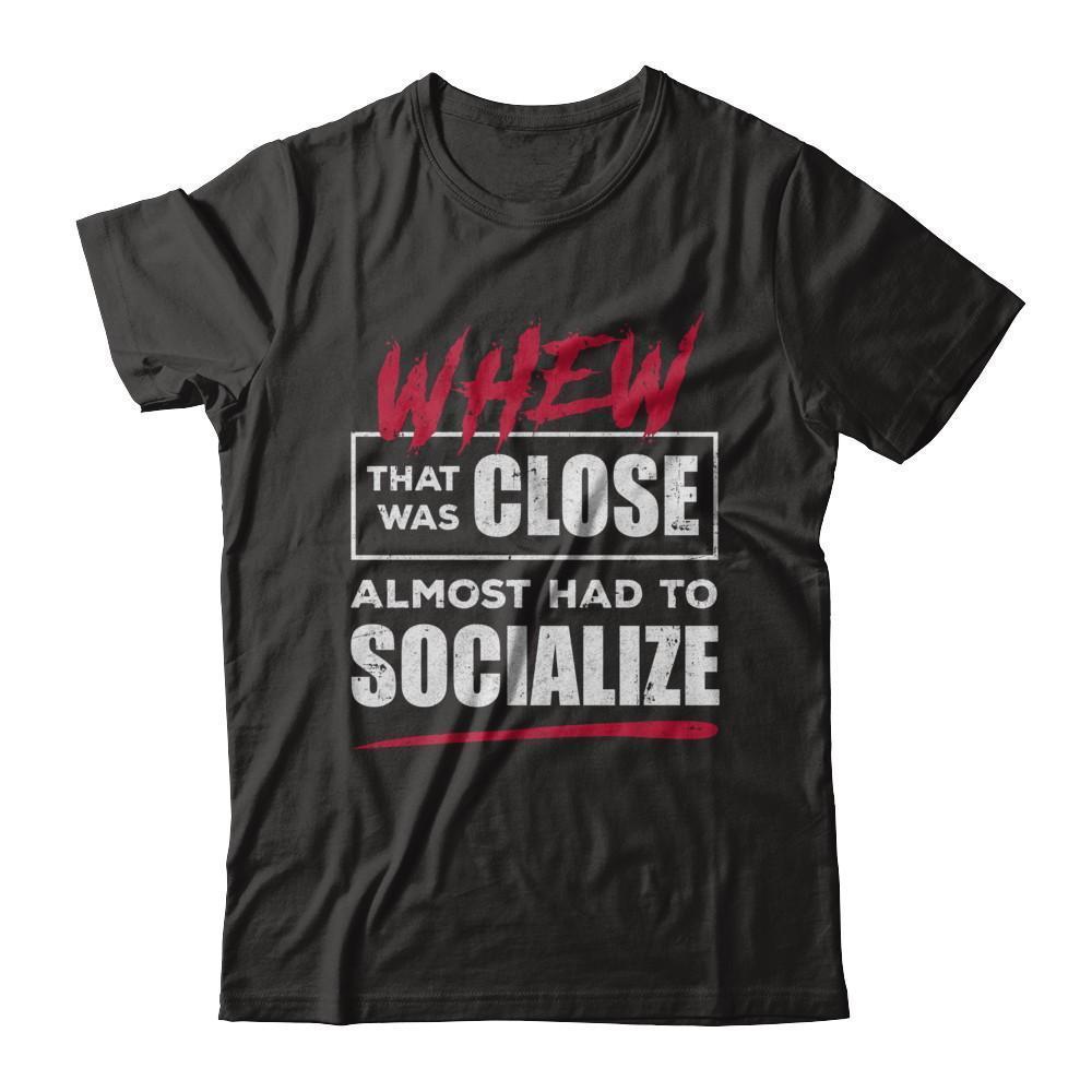 Whew That Was Close Almost Had To Socialize T-Shirt & Hoodie | Teecentury.com