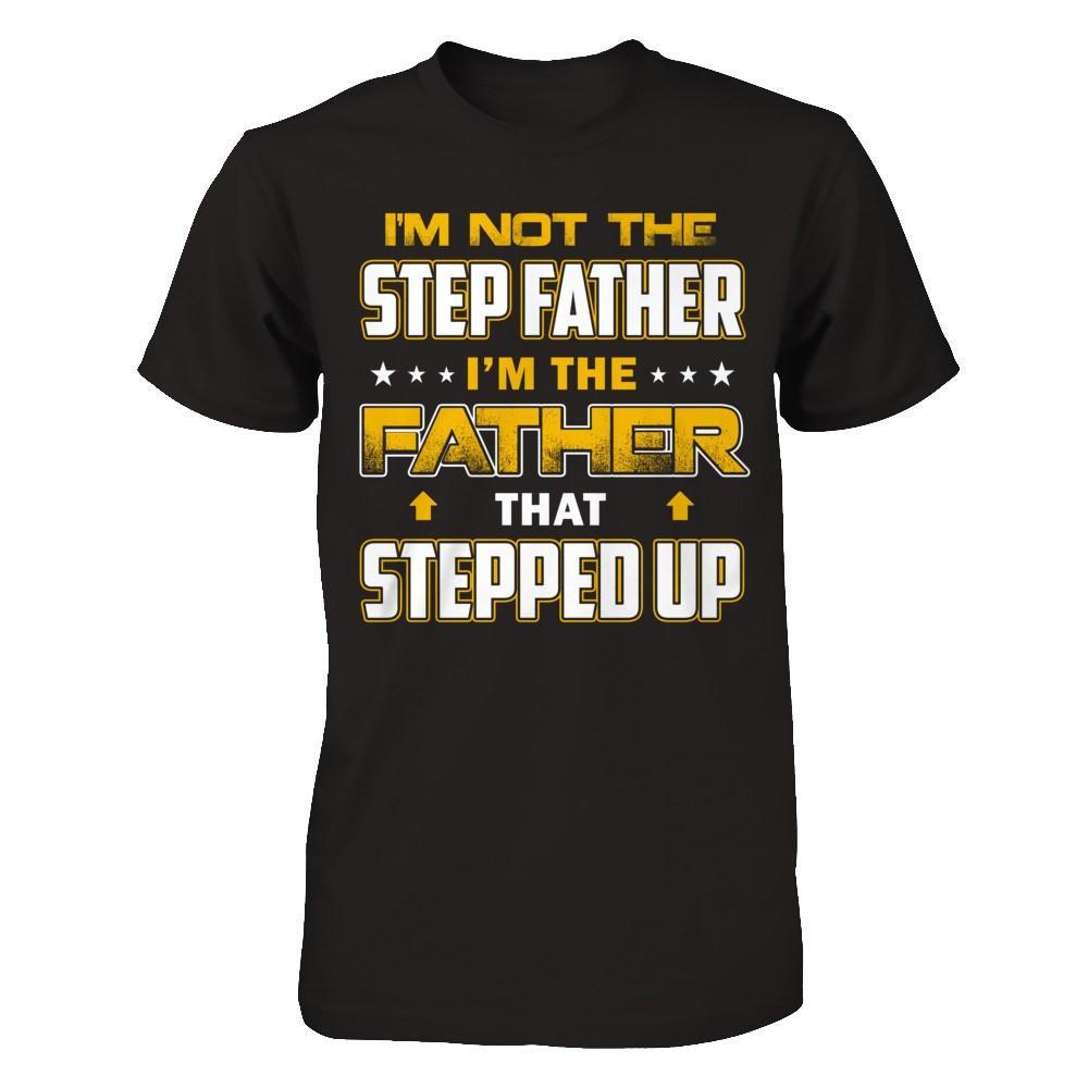 I'm Not The Step Father I'm The Father That Stepped Up T-Shirt & Hoodie | Teecentury.com