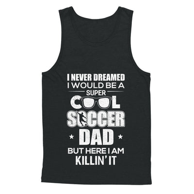 Never Dreamed I Would Be A Cool Soccer Dad Fathers Day T-Shirt & Hoodie | Teecentury.com