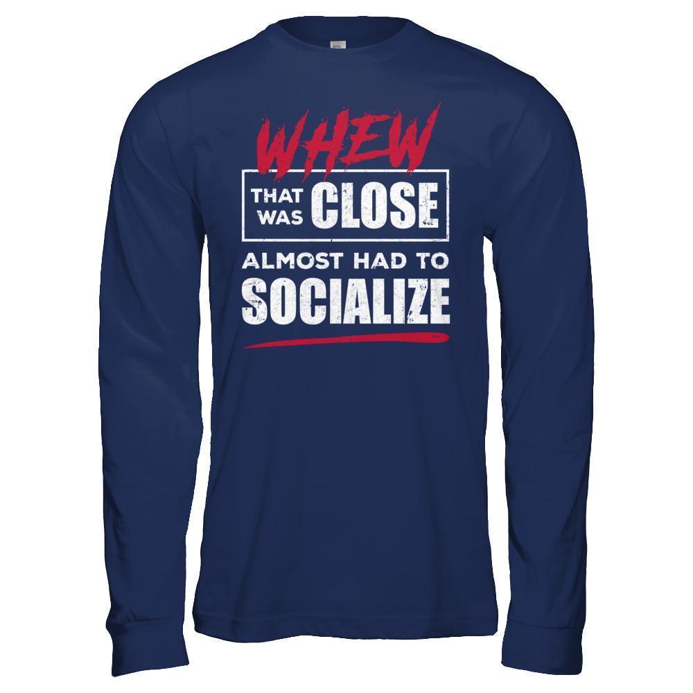 Whew That Was Close Almost Had To Socialize T-Shirt & Hoodie | Teecentury.com