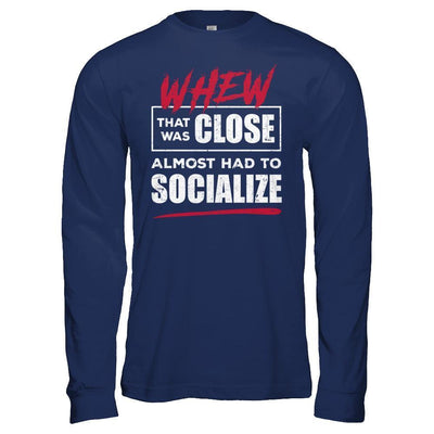 Whew That Was Close Almost Had To Socialize T-Shirt & Hoodie | Teecentury.com