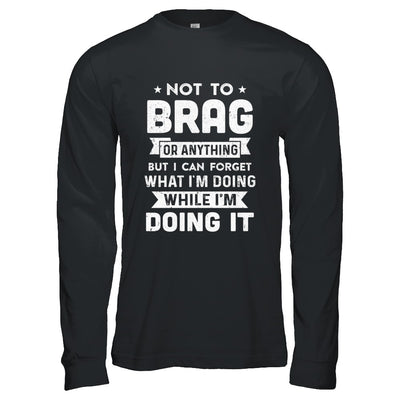 Not To Brag But I Can Forget What Im Doing Funny T-Shirt & Hoodie | Teecentury.com