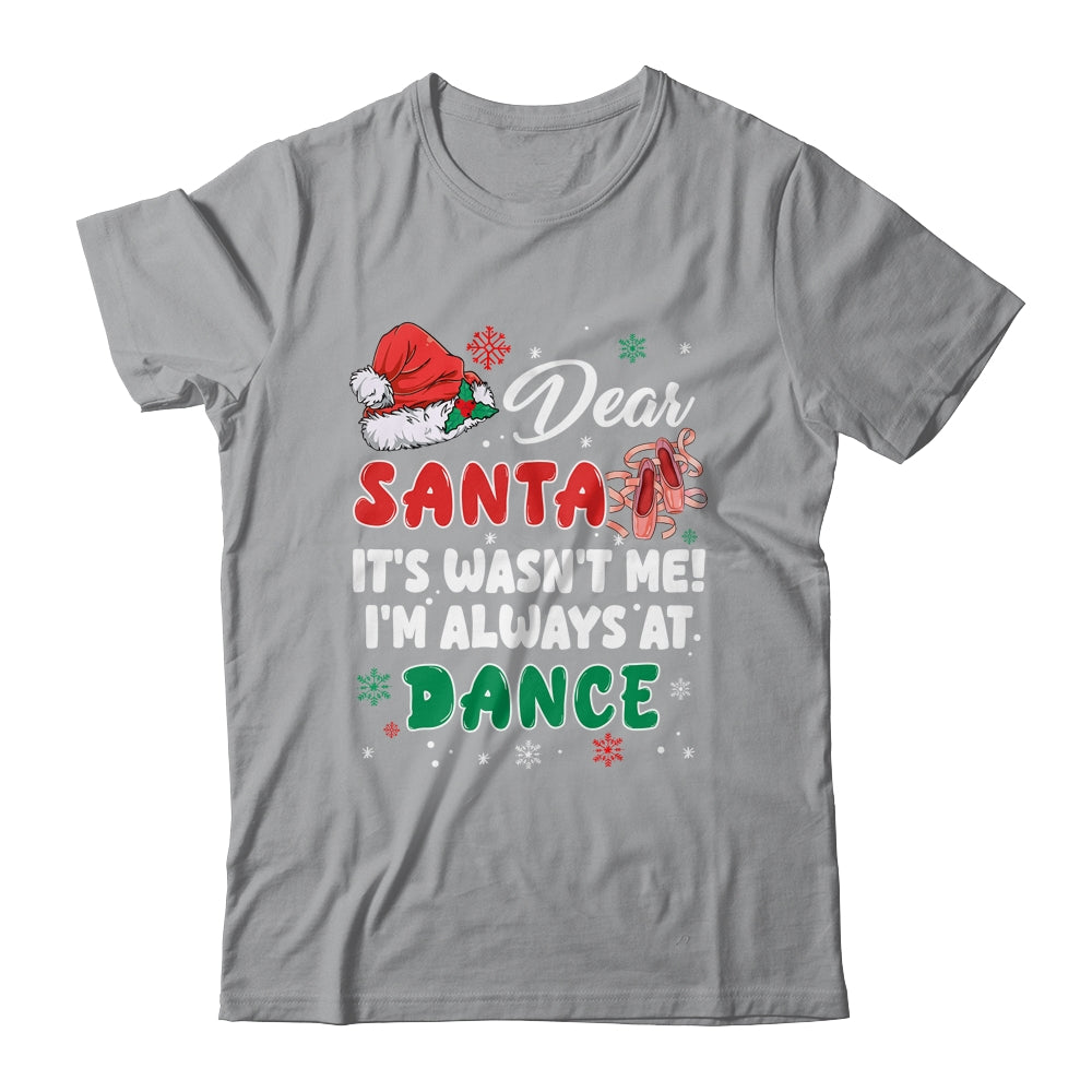 Ballet Christmas Dear Santa It Wasn't Me I'm Always At Dance Shirt & Sweatshirt | teecentury