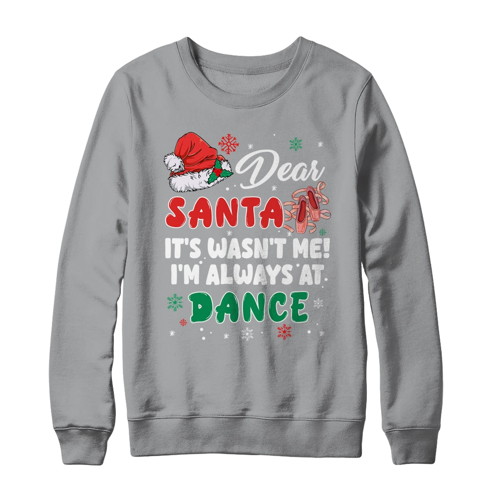 Ballet Christmas Dear Santa It Wasn't Me I'm Always At Dance Shirt & Sweatshirt | teecentury