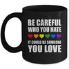 Be Careful Who You Hate It Could Be Someone You Love Mug | teecentury