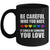 Be Careful Who You Hate It Could Be Someone You Love Mug | teecentury