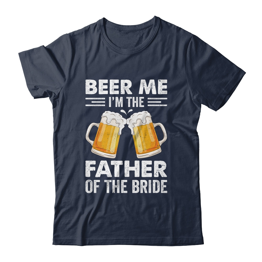 Beer Me Im The Father T-Shirt Bride Wedding Daddy Dad Tee Beer Me Im The Father T-Shirt Bride Wedding Daddy Dad Tee