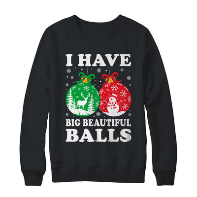 Christmas Men's Women Funny I Have Big Beautiful Balls Xmas Shirt & Sweatshirt | teecentury