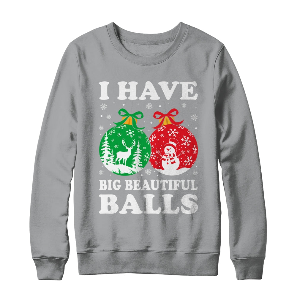 Christmas Men's Women Funny I Have Big Beautiful Balls Xmas Shirt & Sweatshirt | teecentury