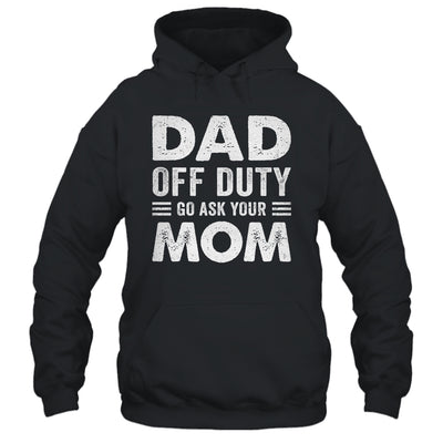 Dad Off Duty Go Ask Your Mom Funny Dad Mothers Day Vintage Shirt & Hoodie | teecentury