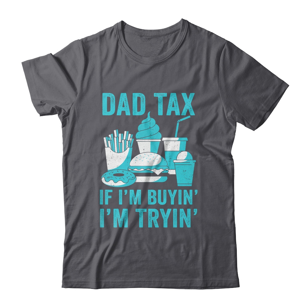 Dad Tax If I'm Buyin' I'm Tryin' Funny Father Fast Food Shirt & Hoodie | teecentury