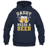 Daddy Needs A Beer Funny Men Drinking Dad Fathers Day Shirt & Hoodie | teecentury