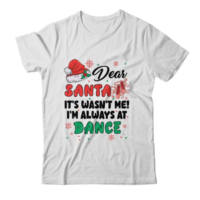 Dear Santa It Wasn't Me I'm Always At Dance Ballet Christmas Shirt & Sweatshirt | teecentury