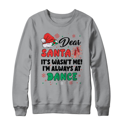 Dear Santa It Wasn't Me I'm Always At Dance Ballet Christmas Shirt & Sweatshirt | teecentury