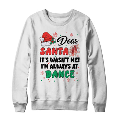 Dear Santa It Wasn't Me I'm Always At Dance Ballet Christmas Shirt & Sweatshirt | teecentury
