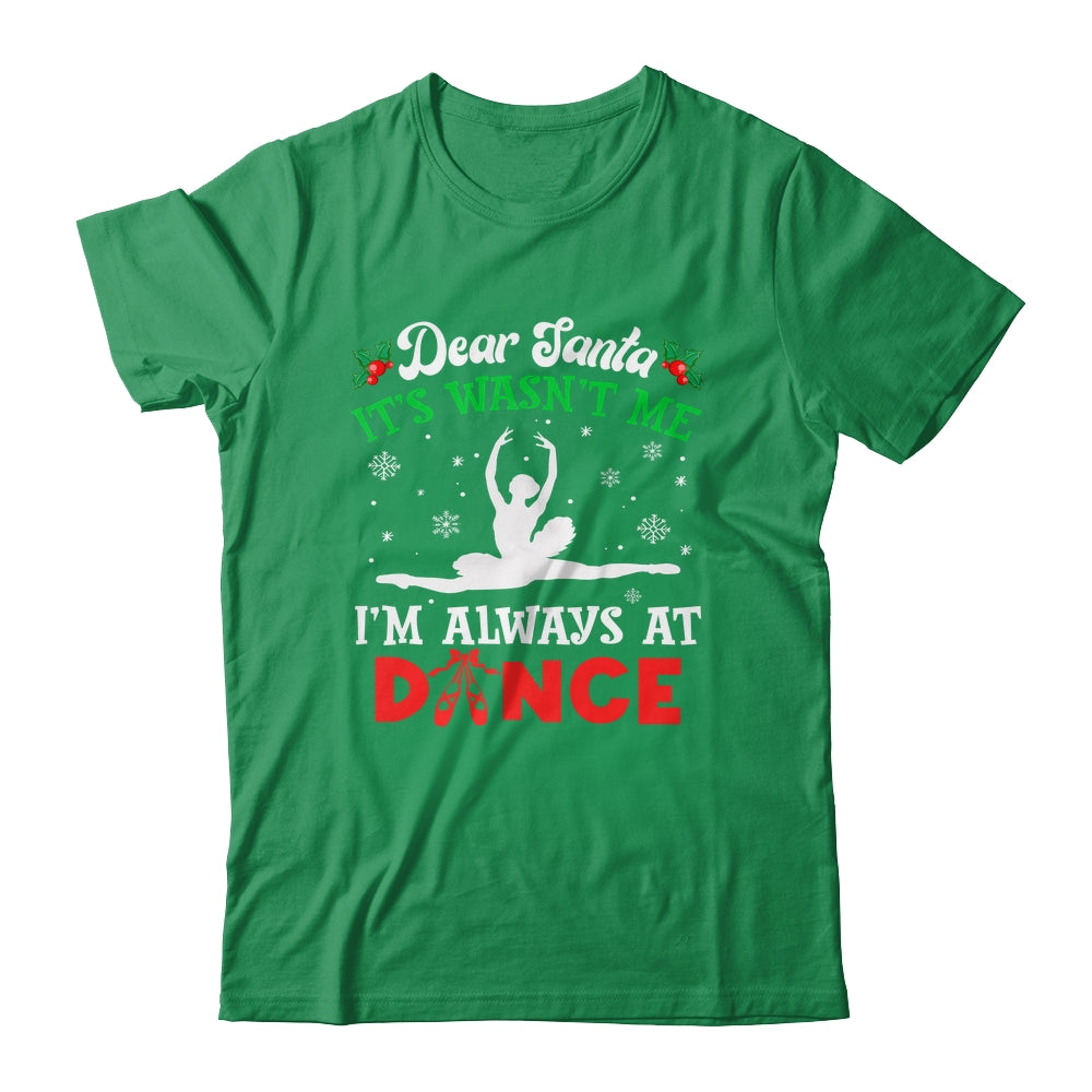 Dear Santa It Wasn't Me I'm Always At Dance Ballet Girl Christmas Shirt & Sweatshirt | teecentury