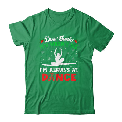 Dear Santa It Wasn't Me I'm Always At Dance Ballet Girl Christmas Shirt & Sweatshirt | teecentury