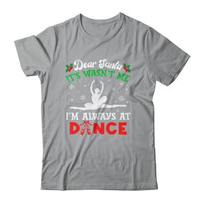 Dear Santa It Wasn't Me I'm Always At Dance Ballet Girl Christmas Shirt & Sweatshirt | teecentury