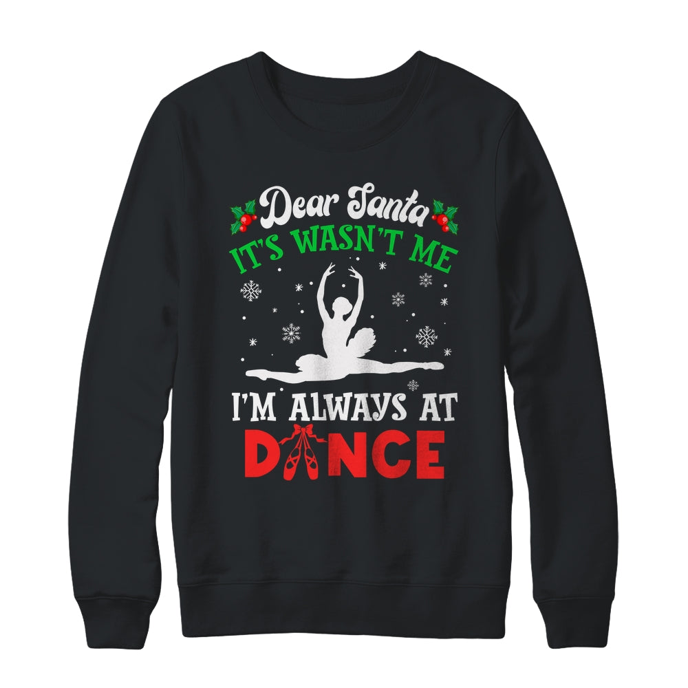 Dear Santa It Wasn't Me I'm Always At Dance Ballet Girl Christmas Shirt & Sweatshirt | teecentury