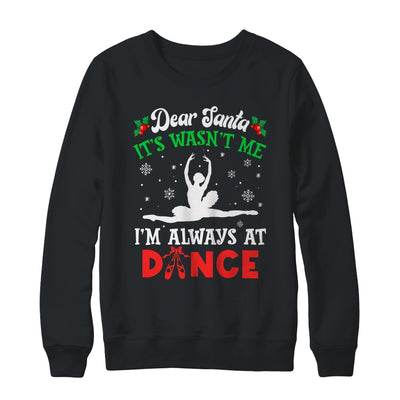 Dear Santa It Wasn't Me I'm Always At Dance Ballet Girl Christmas Shirt & Sweatshirt | teecentury