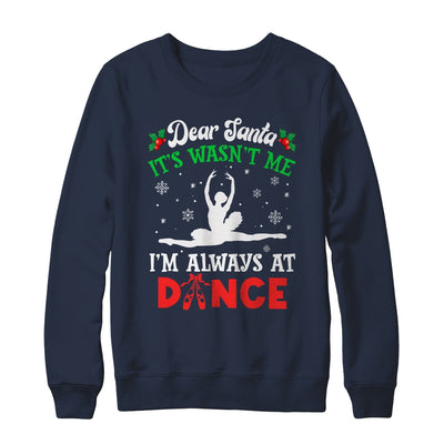 Dear Santa It Wasn't Me I'm Always At Dance Ballet Girl Christmas Shirt & Sweatshirt | teecentury