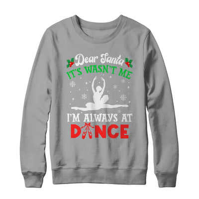 Dear Santa It Wasn't Me I'm Always At Dance Ballet Girl Christmas Shirt & Sweatshirt | teecentury