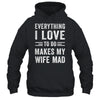 Everything I Love To Do Makes My Wife Mad Funny Husband Shirt & Hoodie | teecentury