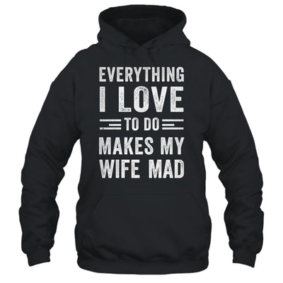 Everything I Love To Do Makes My Wife Mad Funny Husband Shirt & Hoodie | teecentury