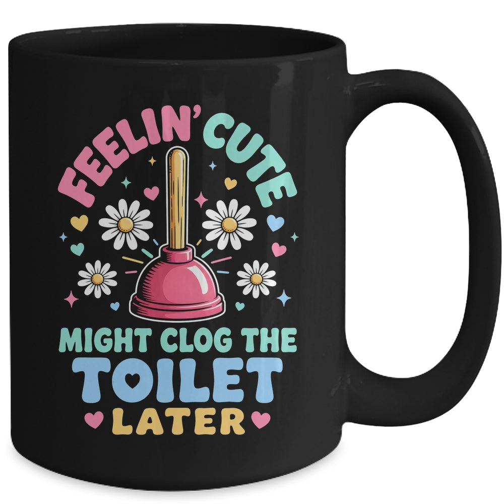 Feelin' Cute Might Clog The Toilet Later Funny Mug | teecentury