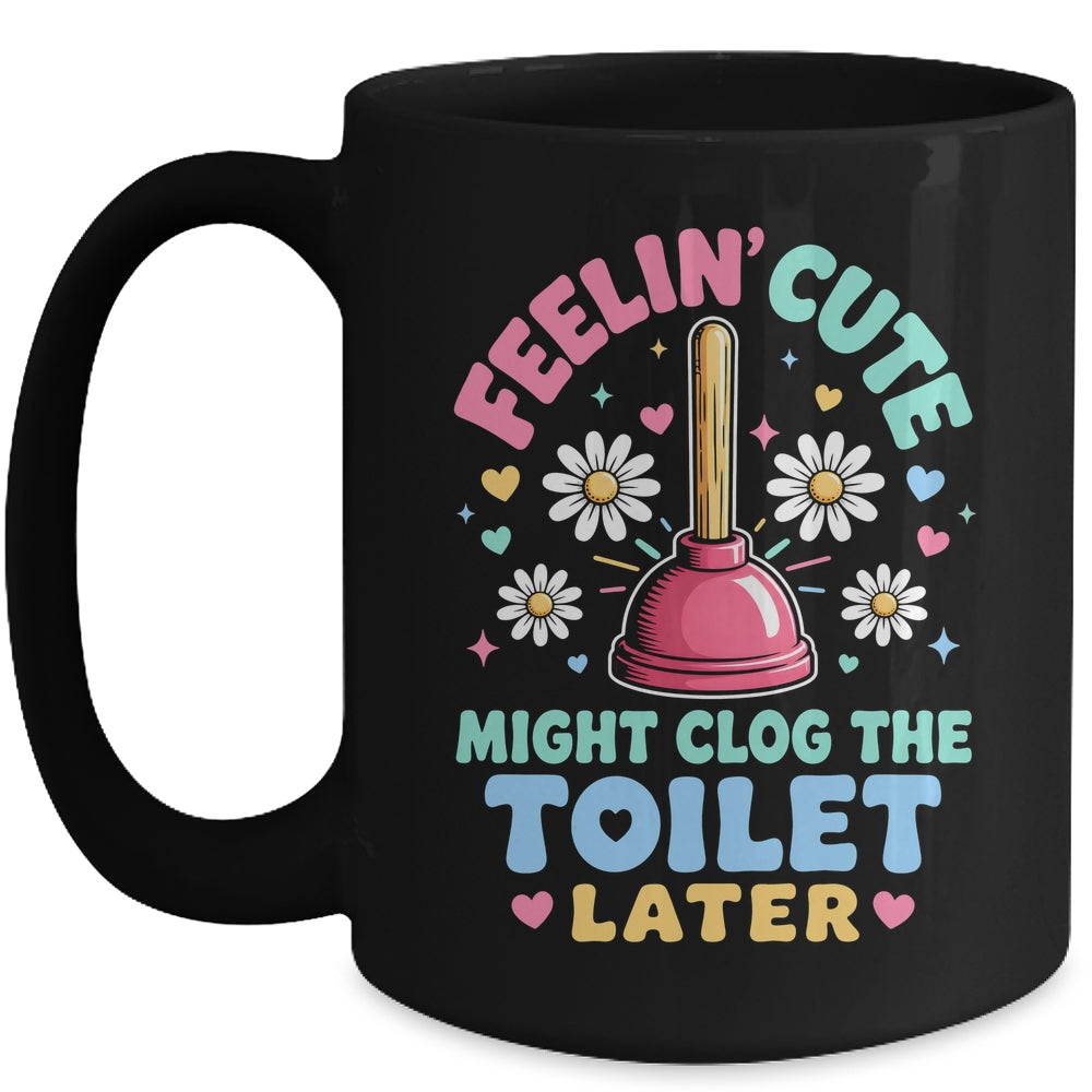 Feelin' Cute Might Clog The Toilet Later Funny Mug | teecentury
