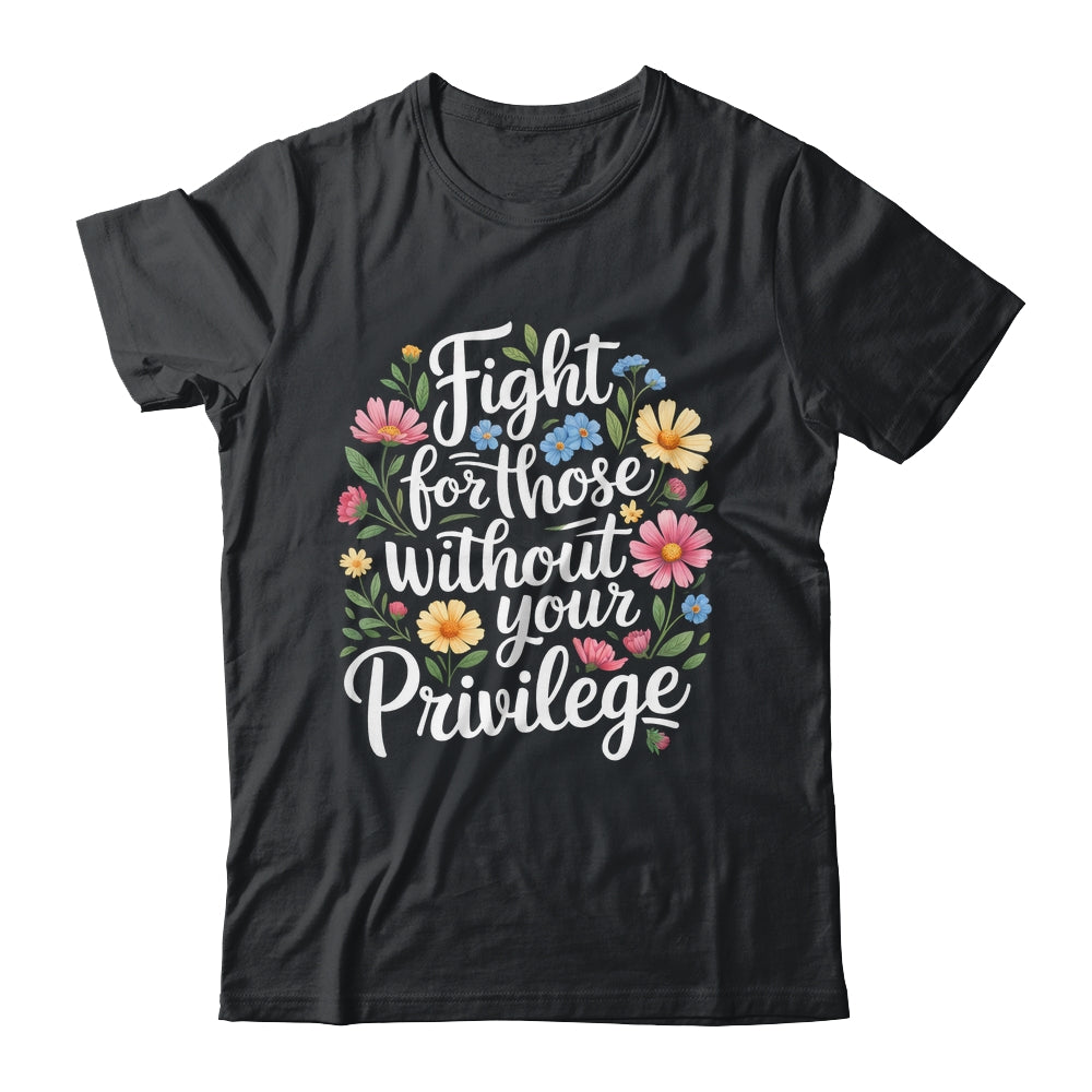 Fight For Those Without Your Privilege Quote Subtle Flower Shirt & Tank Top | teecentury