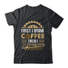 First I Drink Coffee Then I Build Things Woodworking Shirt & Hoodie | teecentury
