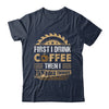 First I Drink Coffee Then I Build Things Woodworking Shirt & Hoodie | teecentury