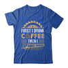 First I Drink Coffee Then I Build Things Woodworking Shirt & Hoodie | teecentury