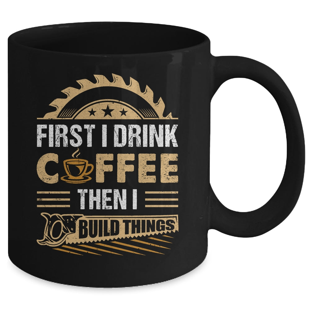 First I Drink Coffee Then I Build Things Woodworking Mug | teecentury