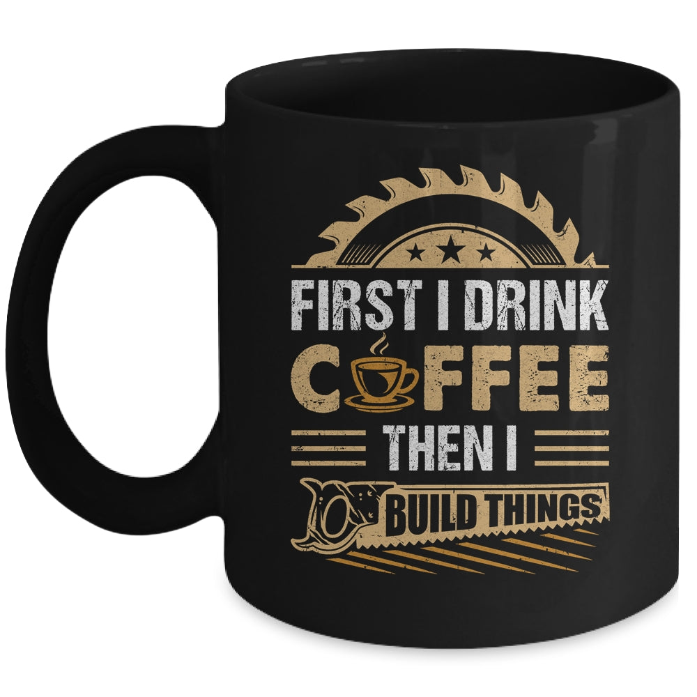 First I Drink Coffee Then I Build Things Woodworking Mug | teecentury