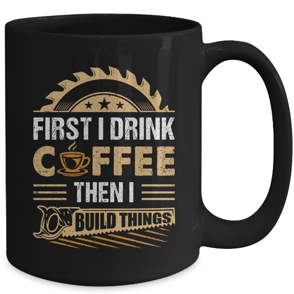 First I Drink Coffee Then I Build Things Woodworking Mug | teecentury