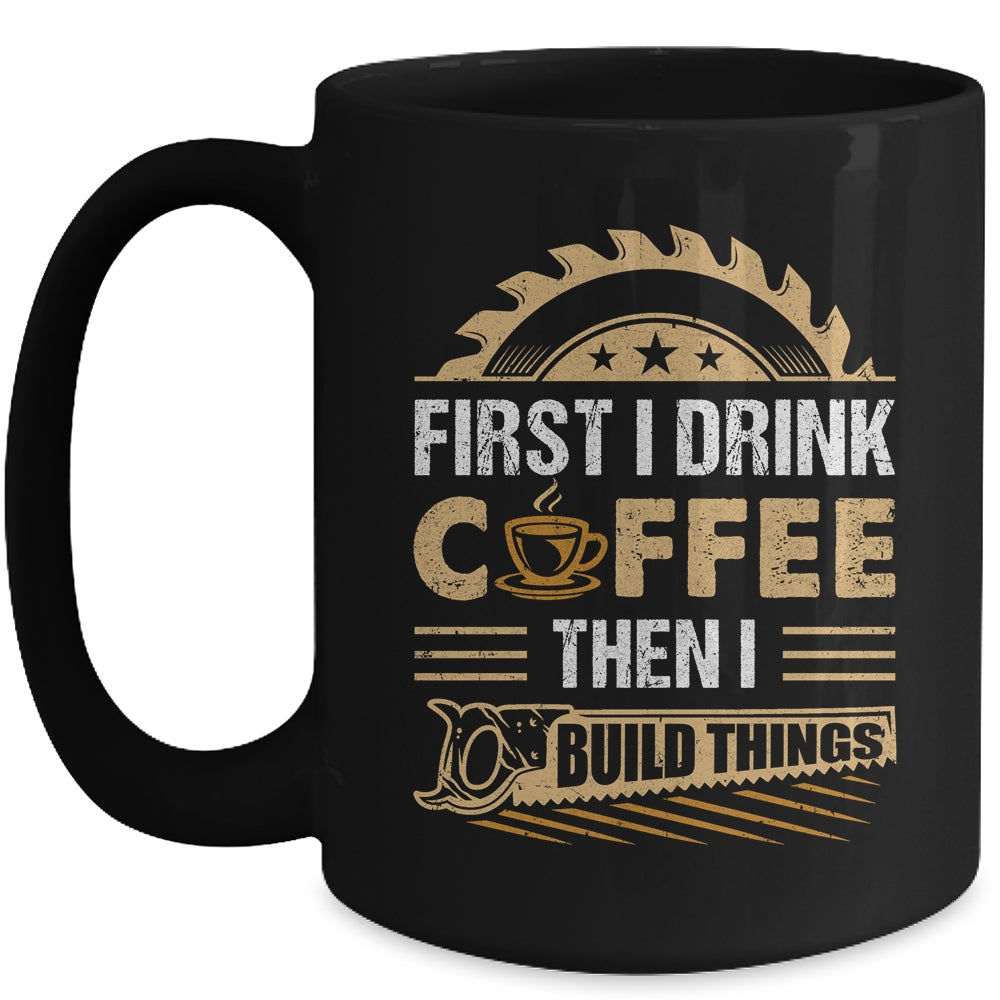 First I Drink Coffee Then I Build Things Woodworking Mug | teecentury