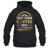 First I Drink Coffee Then I Build Things Woodworking Shirt & Hoodie | teecentury